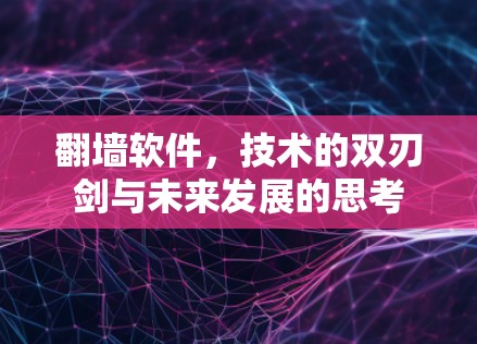 翻墙软件，技术的双刃剑与未来发展的思考