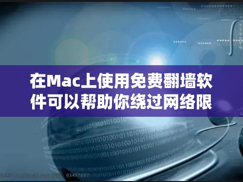 在Mac上使用免费翻墙软件可以帮助你绕过网络限制访问某些网站。以下是一些常用的免费翻墙软件及其在Mac上的安装和使用方法
