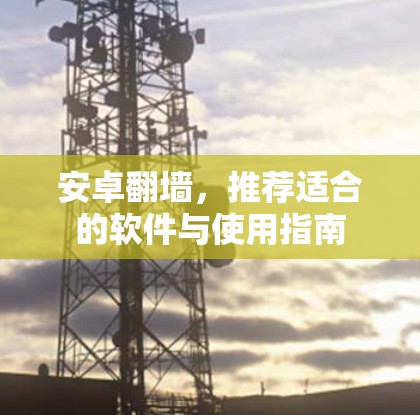 安卓翻墙,推荐适合的软件与使用指南 安卓翻墙,推荐适合的软件与使用指南