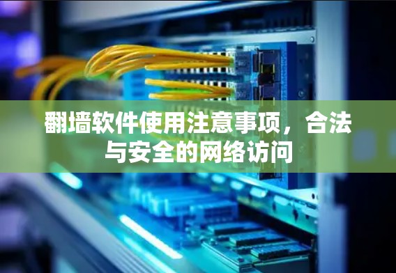 翻墙软件使用注意事项，合法与安全的网络访问