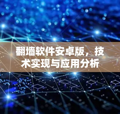 翻墙软件安卓版,技术实现与应用分析 翻墙软件安卓版,技术实现与应用分析