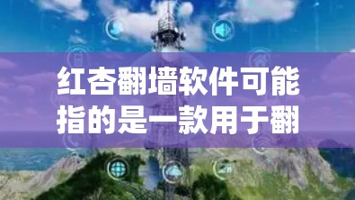 红杏翻墙软件可能指的是一款用于翻墙的软件，但目前没有确切的信息表明有一个名为红杏的翻墙软件。翻墙软件通常用于绕过网络限制，访问被屏蔽的网站或内容，但这些软件可能涉及法律风险和安全问题