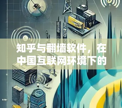 知乎与翻墙软件,在中国互联网环境下的信息获取与网络安全 知乎与翻墙软件,在中国互联网环境下的信息获取与网络安全