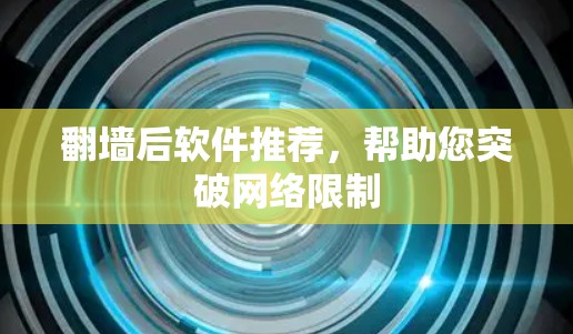 翻墙后软件推荐，帮助您突破网络限制
