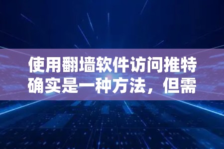 使用翻墙软件访问推特确实是一种方法，但需要仔细考虑以下几点