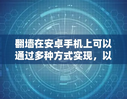 翻墙在安卓手机上可以通过多种方式实现,以下是一些常见的方法和工具 翻墙在安卓手机上可以通过多种方式实现,以下是一些常见的方法和工具