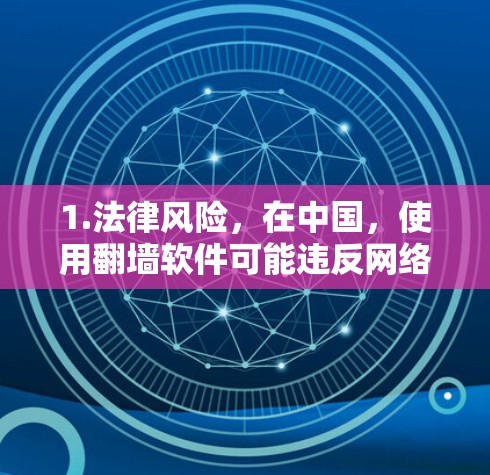 1.法律风险,在中国,使用翻墙软件可能违反网络安全法网络信息服务管理规定等相关法律法规,可能会面临法律责任 1.法律风险,在中国,使用翻墙软件可能违反网络安全法网络信息服务管理规定等相关法律法规,可能会面临法律责任