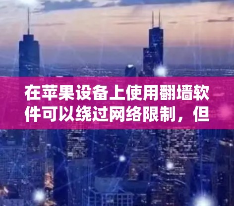 在苹果设备上使用翻墙软件可以绕过网络限制,但需要注意以下几点 在苹果设备上使用翻墙软件可以绕过网络限制,但需要注意以下几点
