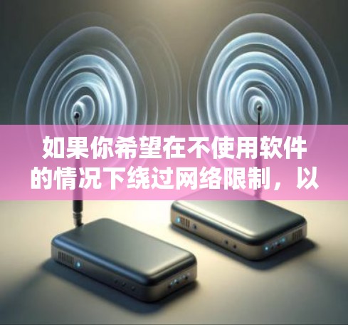 如果你希望在不使用软件的情况下绕过网络限制,以下是一些方法,帮助你访问被屏蔽的网站或内容 如果你希望在不使用软件的情况下绕过网络限制,以下是一些方法,帮助你访问被屏蔽的网站或内容