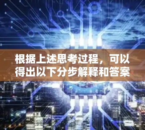根据上述思考过程，可以得出以下分步解释和答案
