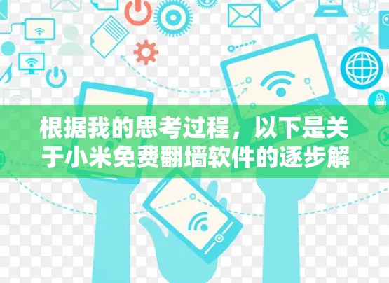 根据我的思考过程，以下是关于小米免费翻墙软件的逐步解释和建议