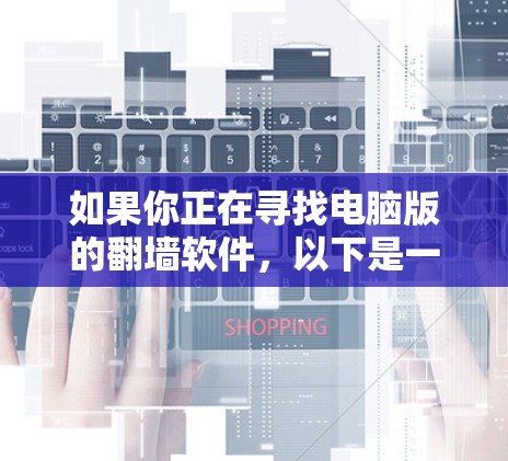 如果你正在寻找电脑版的翻墙软件,以下是一些常用的翻墙工具和方法,供你参考 如果你正在寻找电脑版的翻墙软件,以下是一些常用的翻墙工具和方法,供你参考