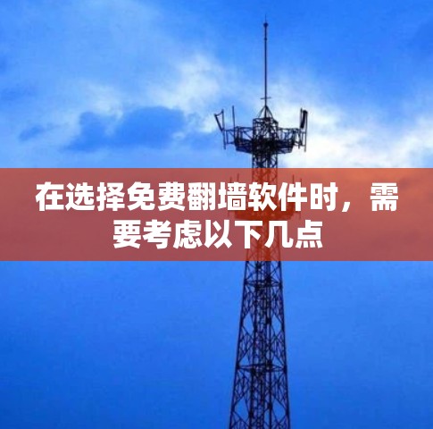 在选择免费翻墙软件时,需要考虑以下几点 在选择免费翻墙软件时,需要考虑以下几点