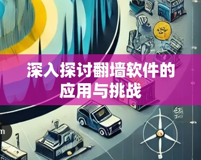 深入探讨翻墙软件的应用与挑战 深入探讨翻墙软件的应用与挑战