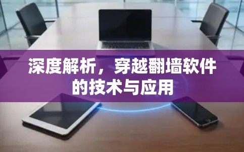 深度解析，穿越翻墙软件的技术与应用
