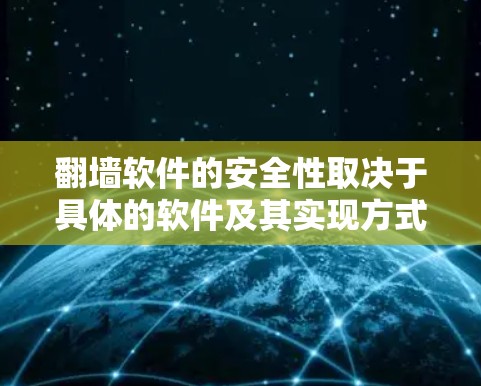 翻墙软件的安全性取决于具体的软件及其实现方式。以下是一些常见的翻墙软件及其安全性分析 翻墙软件的安全性取决于具体的软件及其实现方式。以下是一些常见的翻墙软件及其安全性分析
