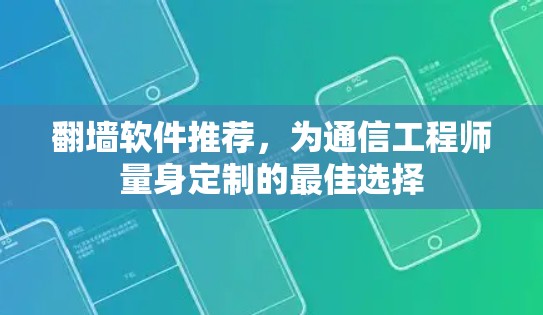 翻墙软件推荐,为通信工程师量身定制的最佳选择 翻墙软件推荐,为通信工程师量身定制的最佳选择