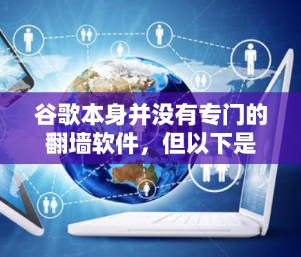 谷歌本身并没有专门的翻墙软件,但以下是一些相关信息和推荐 谷歌本身并没有专门的翻墙软件,但以下是一些相关信息和推荐