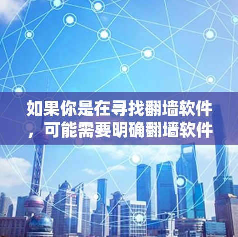 如果你是在寻找翻墙软件，可能需要明确翻墙软件的具体名称或功能，以便更准确地提供信息。翻墙软件通常用于绕过网络限制，访问被屏蔽的网站或内容，但请注意，使用此类软件可能存在法律和网络安全风险