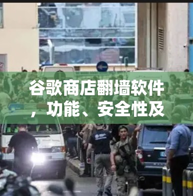 谷歌商店翻墙软件，功能、安全性及防御策略