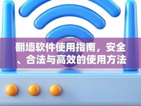 翻墙软件使用指南，安全、合法与高效的使用方法