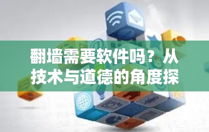 翻墙需要软件吗?从技术与道德的角度探讨 翻墙需要软件吗?从技术与道德的角度探讨