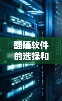 翻墙软件的选择和使用需要谨慎考虑，尤其是在某些地区可能涉及法律问题。以下是一些常见的翻墙工具及其工作原理和使用方法