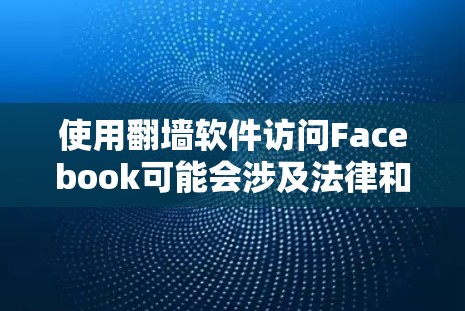 使用翻墙软件访问Facebook可能会涉及法律和安全风险,以下是逐步指南和建议 使用翻墙软件访问Facebook可能会涉及法律和安全风险,以下是逐步指南和建议