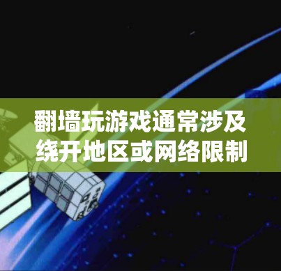翻墙玩游戏通常涉及绕开地区或网络限制，以访问被限制访问的游戏或资源。以下是一些常见的翻墙工具和方法，但请注意，这些方法可能涉及到法律和道德问题，使用时需谨慎