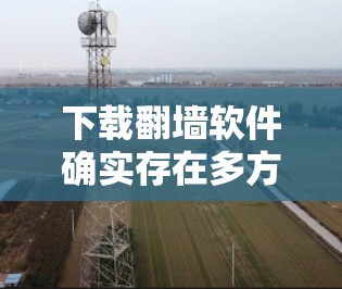 下载翻墙软件确实存在多方面的风险，包括法律和安全问题。以下是对这一问题的详细分析和建议