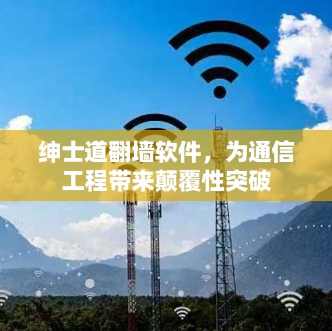 绅士道翻墙软件，为通信工程带来颠覆性突破