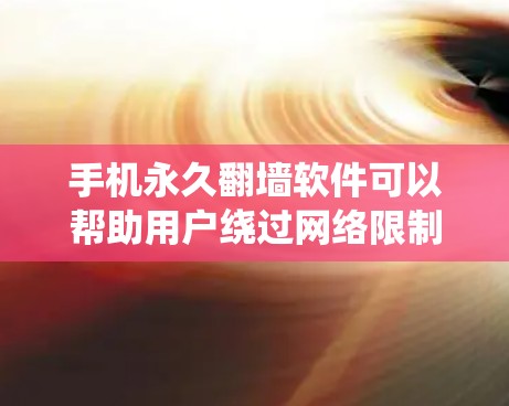 手机永久翻墙软件可以帮助用户绕过网络限制,访问被封锁的网站或内容。但请注意,使用此类软件可能涉及法律和安全风险。以下是一些可能的方法和建议 手机永久翻墙软件可以帮助用户绕过网络限制,访问被封锁的网站或内容。但请注意,使用此类软件可能涉及法律和安全风险。以下是一些可能的方法和建议