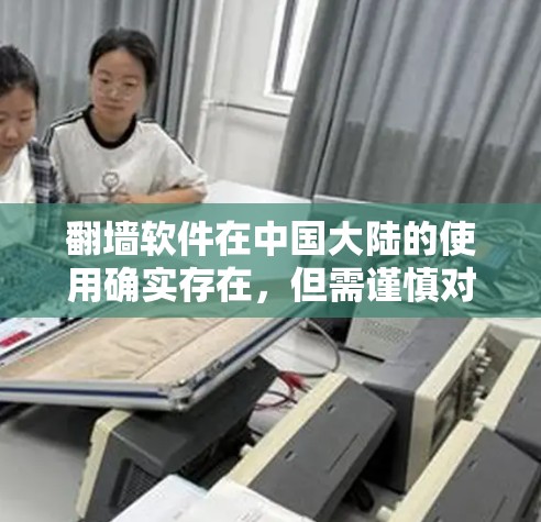 翻墙软件在中国大陆的使用确实存在，但需谨慎对待。以下是对相关问题的详细分析和建议