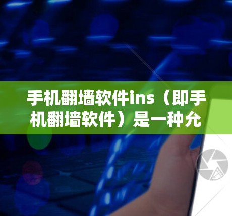 手机翻墙软件ins（即手机翻墙软件）是一种允许用户绕过网络限制，访问被屏蔽的网站或内容的应用程序。这些软件通常通过代理服务器或VPN技术来实现，能够帮助用户访问国外的网站或内容