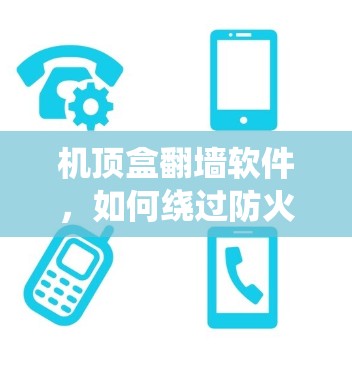 机顶盒翻墙软件,如何绕过防火墙,享受无限制的观看体验 机顶盒翻墙软件,如何绕过防火墙,享受无限制的观看体验