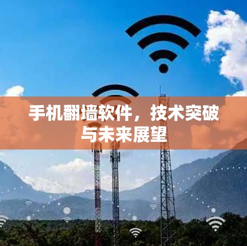 手机翻墙软件，技术突破与未来展望