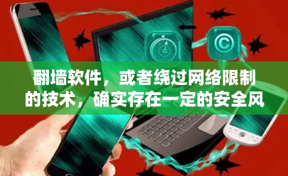 翻墙软件，或者绕过网络限制的技术，确实存在一定的安全风险。以下是一些关于动态网络翻墙软件的相关情况和建议