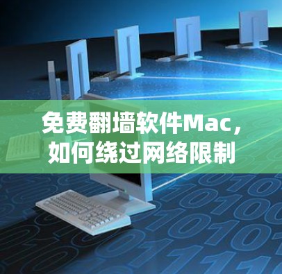 免费翻墙软件Mac,如何绕过网络限制 免费翻墙软件Mac,如何绕过网络限制