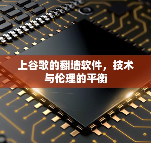 上谷歌的翻墙软件,技术与伦理的平衡 上谷歌的翻墙软件,技术与伦理的平衡