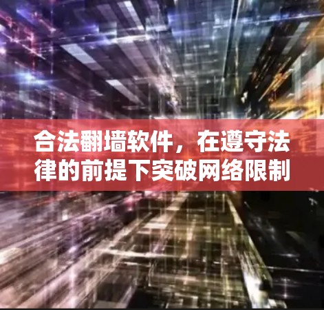 合法翻墙软件,在遵守法律的前提下突破网络限制 合法翻墙软件,在遵守法律的前提下突破网络限制
