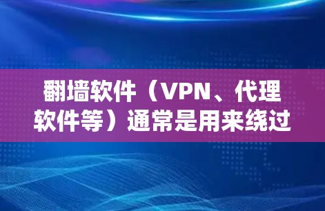 翻墙软件（VPN、代理软件等）通常是用来绕过网络限制，访问被屏蔽的网站或内容。以下是一些常用的翻墙软件及其使用方法