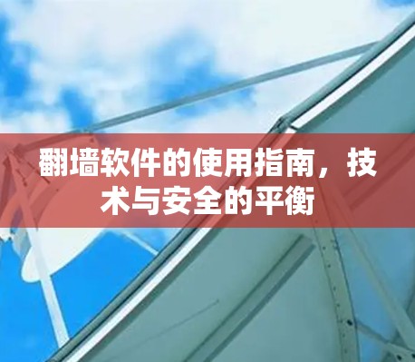 翻墙软件的使用指南,技术与安全的平衡 翻墙软件的使用指南,技术与安全的平衡