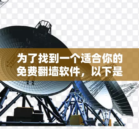 为了找到一个适合你的免费翻墙软件,以下是一些关键点和建议 为了找到一个适合你的免费翻墙软件,以下是一些关键点和建议
