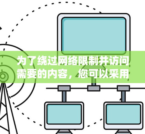 为了绕过网络限制并访问需要的内容,您可以采用以下方法,而无需使用翻墙软件 为了绕过网络限制并访问需要的内容,您可以采用以下方法,而无需使用翻墙软件