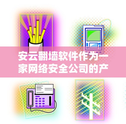 安云翻墙软件作为一家网络安全公司的产品,主要设计用于企业网络的安全管理,而非个人用户的日常使用。以下是对安云翻墙软件的详细分析和使用建议 安云翻墙软件作为一家网络安全公司的产品,主要设计用于企业网络的安全管理,而非个人用户的日常使用。以下是对安云翻墙软件的详细分析和使用建议