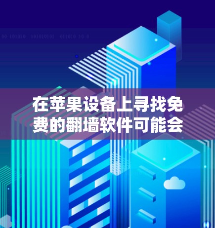 在苹果设备上寻找免费的翻墙软件可能会有几种选择，但需要注意的是，某些翻墙软件可能不符合苹果的应用程序政策，或者可能包含风险。以下是一些常见的翻墙软件选项（仅供参考）
