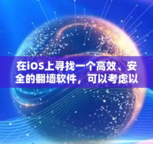 在iOS上寻找一个高效、安全的翻墙软件,可以考虑以下几款选项,并根据你的需求和预算做出选择 在iOS上寻找一个高效、安全的翻墙软件,可以考虑以下几款选项,并根据你的需求和预算做出选择