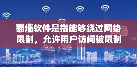 翻墙软件是指能够绕过网络限制,允许用户访问被限制访问的网站或服务的软件。以下是几种常用的翻墙软件及其使用方法,假设你是在合法合规的前提下使用 翻墙软件是指能够绕过网络限制,允许用户访问被限制访问的网站或服务的软件。以下是几种常用的翻墙软件及其使用方法,假设你是在合法合规的前提下使用