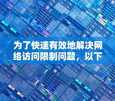 为了快速有效地解决网络访问限制问题，以下是逐步的解决方案