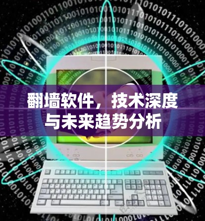 翻墙软件,技术深度与未来趋势分析 翻墙软件,技术深度与未来趋势分析